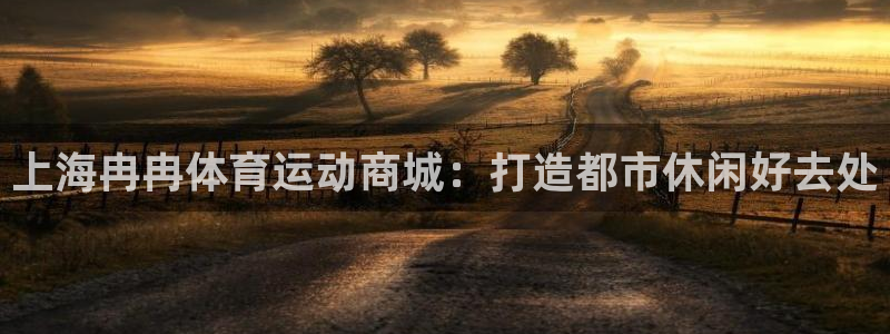 678体育app：上海冉冉体育运动商城：打造都市休闲好去处