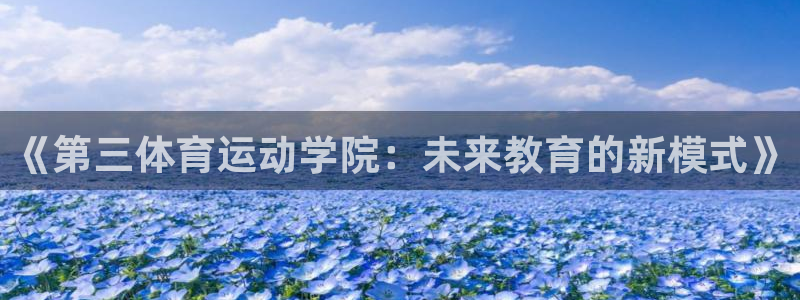 678体育官网下载：《第三体育运动学院：未来教育的新模式》