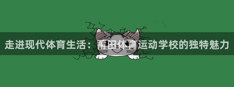 678体育app：走进现代体育生活：莆田体育运动学校的独特魅力