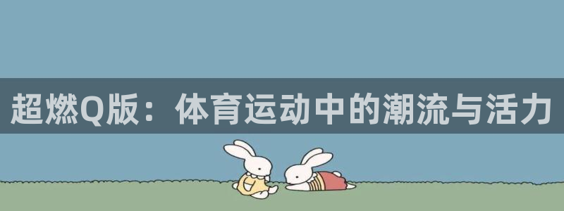 678体育官网下载：超燃Q版：体育运动中的潮流与活力