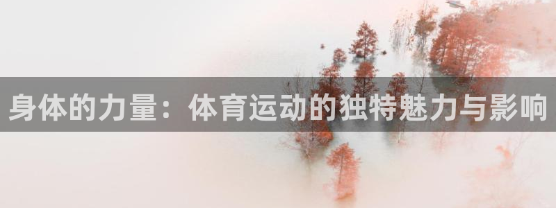 皇冠678体育：身体的力量：体育运动的独特魅力与影响