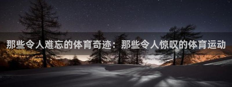皇冠678体育：那些令人难忘的体育奇迹：那些令人惊叹的体育运动