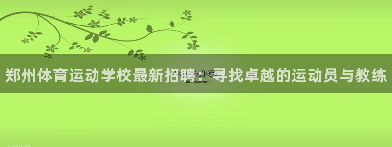 皇冠678体育：郑州体育运动学校最新招聘：寻找卓越的运动员与教练