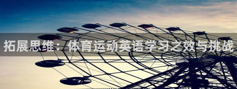 678体育：拓展思维：体育运动英语学习之效与挑战