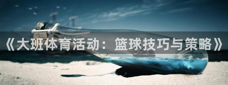 678体育官网地址：《大班体育活动：篮球技巧与策略》