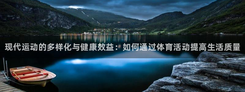 678体育：现代运动的多样化与健康效益：如何通过体育活动提高生活质量
