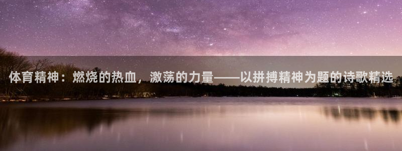 678体育官网：体育精神：燃烧的热血，激荡的力量——以拼搏精神为题的诗歌精选