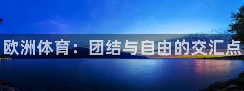 皇冠678体育：欧洲体育：团结与自由的交汇点