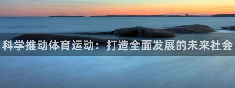 678体育app：科学推动体育运动：打造全面发展的未来社会