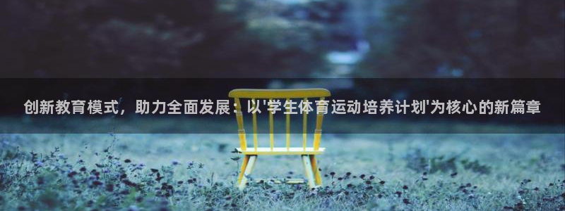 678体育官网地址：创新教育模式，助力全面发展：以\'学生体育运动培养计划\'为核心的新篇章
