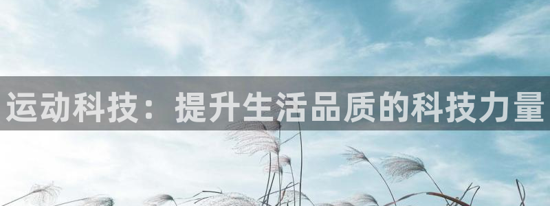 678体育官网下载：运动科技：提升生活品质的科技力量