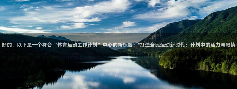 678体育官网地址：好的，以下是一个符合“体育运动工作计划”中心的新标题：\