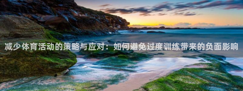 678体育官网下载：减少体育活动的策略与应对：如何避免过度训练带来的负面影响