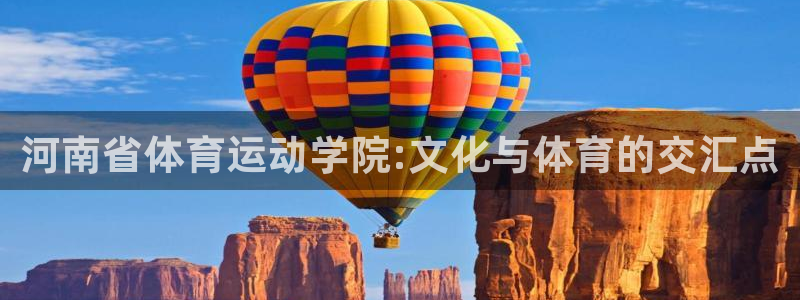 678体育app：河南省体育运动学院:文化与体育的交汇点