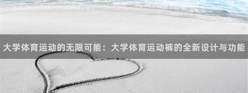 678体育官网地址：大学体育运动的无限可能：大学体育运动裤的全新设计与功能