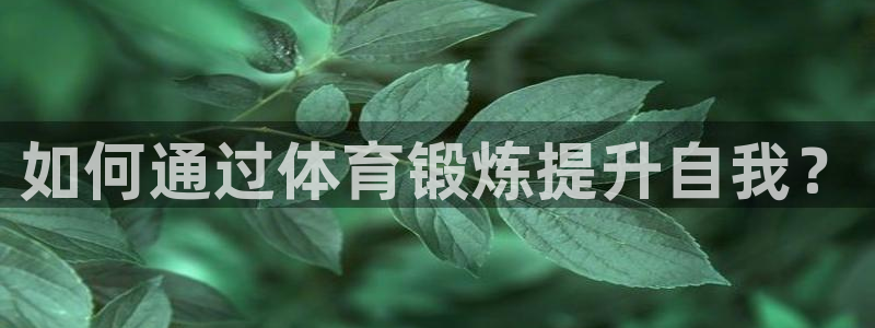 678体育知识：如何通过体育锻炼提升自我？