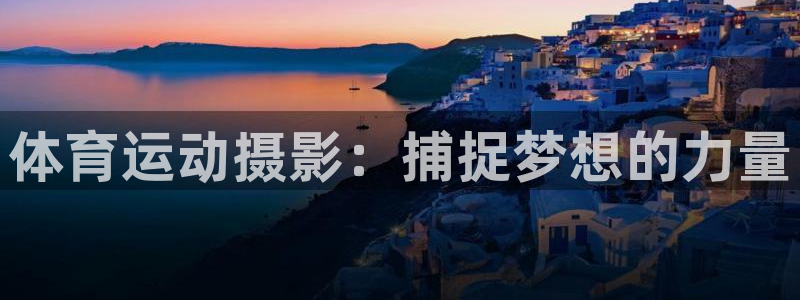 678体育官网下载：体育运动摄影：捕捉梦想的力量