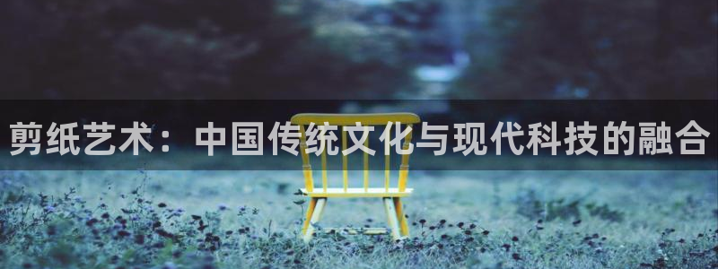 678体育app：剪纸艺术：中国传统文化与现代科技的融合