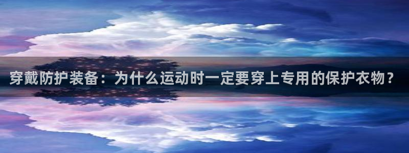 皇冠678体育：穿戴防护装备：为什么运动时一定要穿上专用的保护衣物？