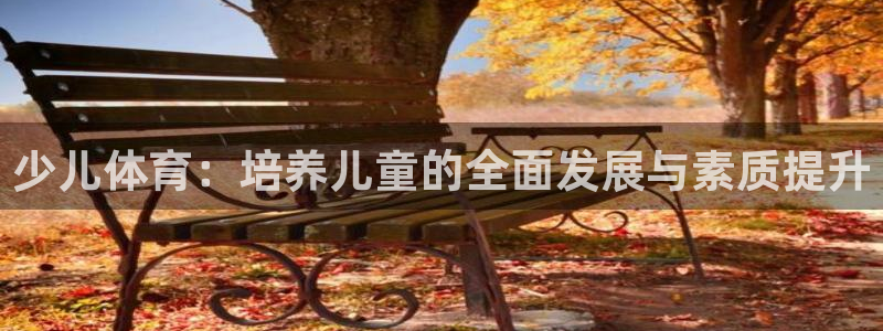 678体育官网地址：少儿体育：培养儿童的全面发展与素质提升