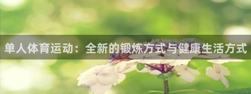 678体育：单人体育运动：全新的锻炼方式与健康生活方式