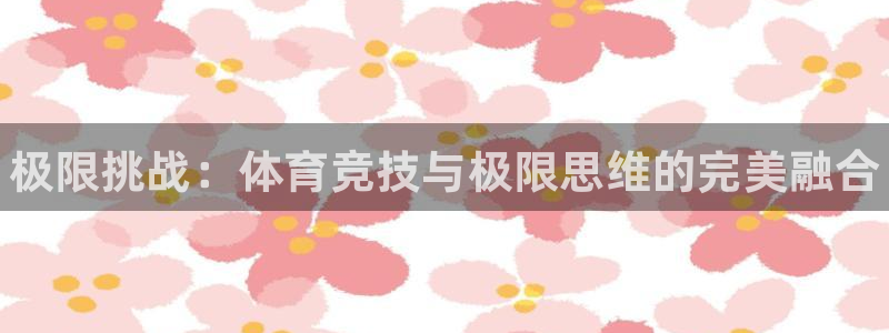 678体育：极限挑战：体育竞技与极限思维的完美融合
