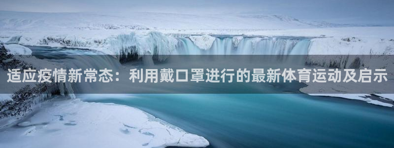 皇冠678体育：适应疫情新常态：利用戴口罩进行的最新体育运动及启示
