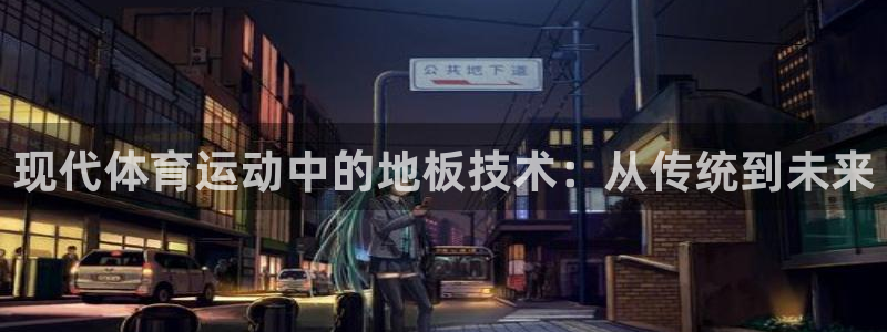 678体育官网：现代体育运动中的地板技术：从传统到未来