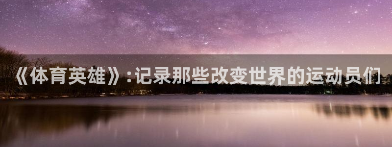 678体育知识：《体育英雄》:记录那些改变世界的运动员们