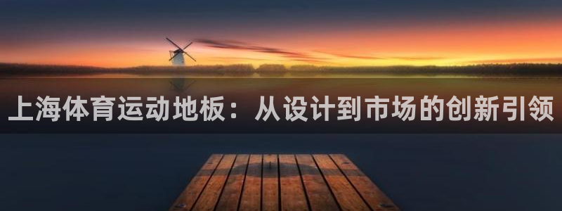 678体育知识：上海体育运动地板：从设计到市场的创新引领