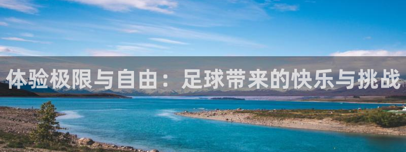 678体育官网地址：体验极限与自由：足球带来的快乐与挑战