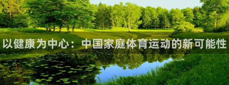 678体育官网地址：以健康为中心：中国家庭体育运动的新可能性