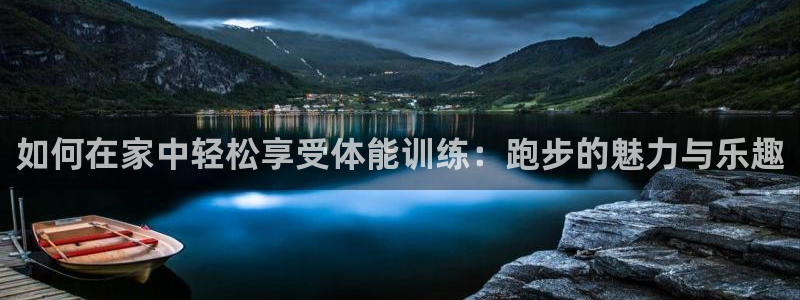 678体育官网下载：如何在家中轻松享受体能训练：跑步的魅力与乐趣