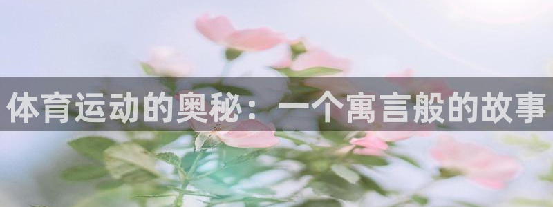 678体育知识：体育运动的奥秘：一个寓言般的故事