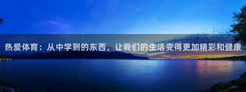 678体育app：热爱体育：从中学到的东西，让我们的生活变得更加精彩和健康