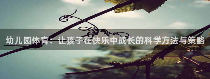 皇冠678体育：幼儿园体育：让孩子在快乐中成长的科学方法与策略