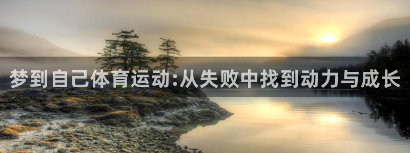 皇冠678体育：梦到自己体育运动:从失败中找到动力与成长