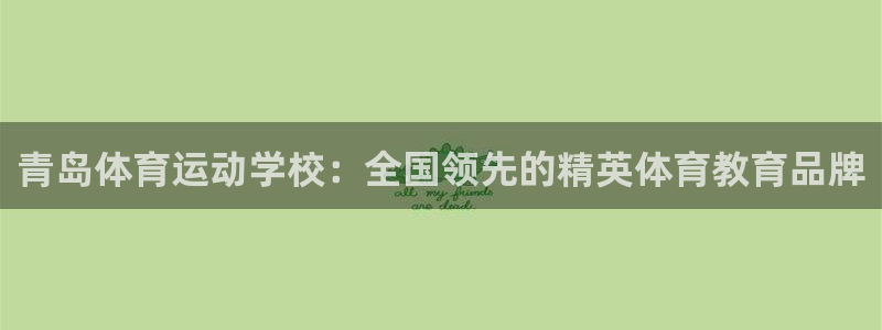 678体育知识：青岛体育运动学校：全国领先的精英体育教育品牌